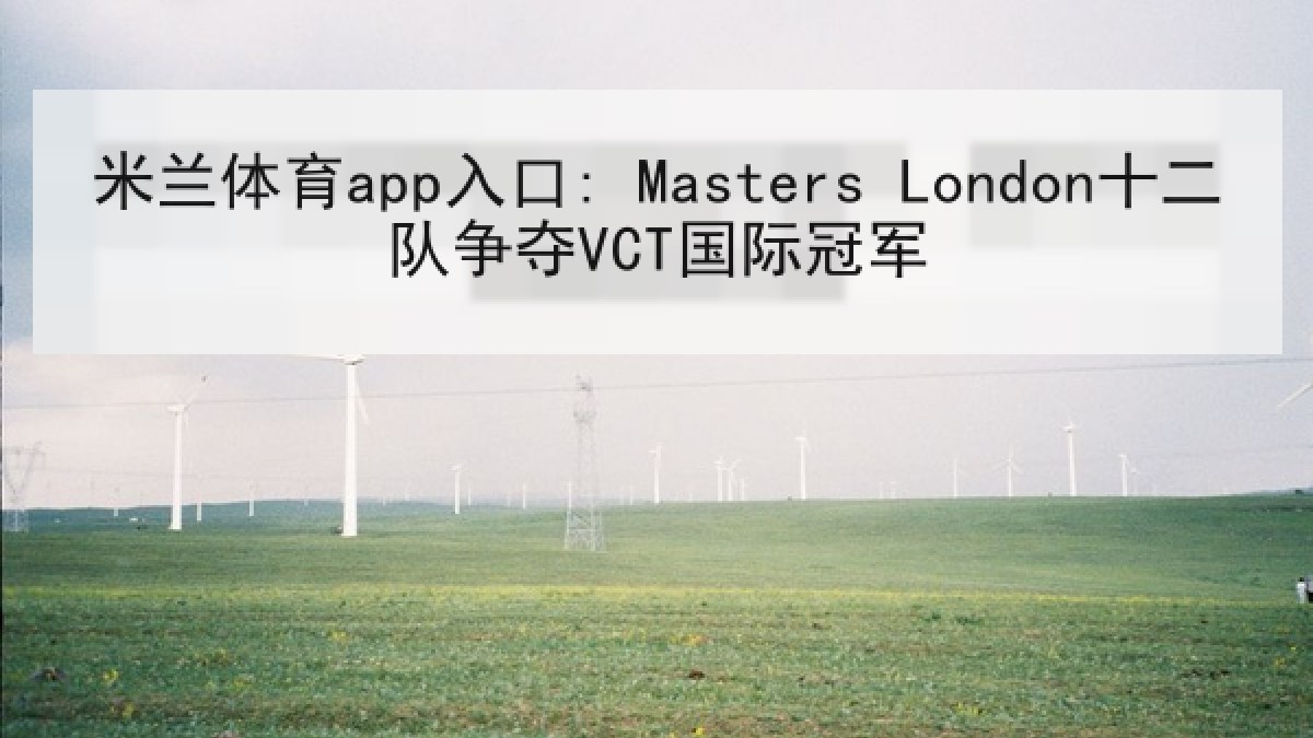 米兰体育app入口: Masters London十二队争夺VCT国际冠军