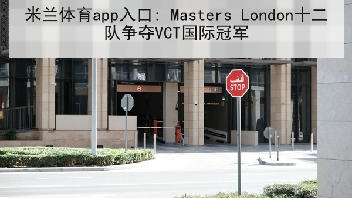 米兰体育app入口: Masters London十二队争夺VCT国际冠军