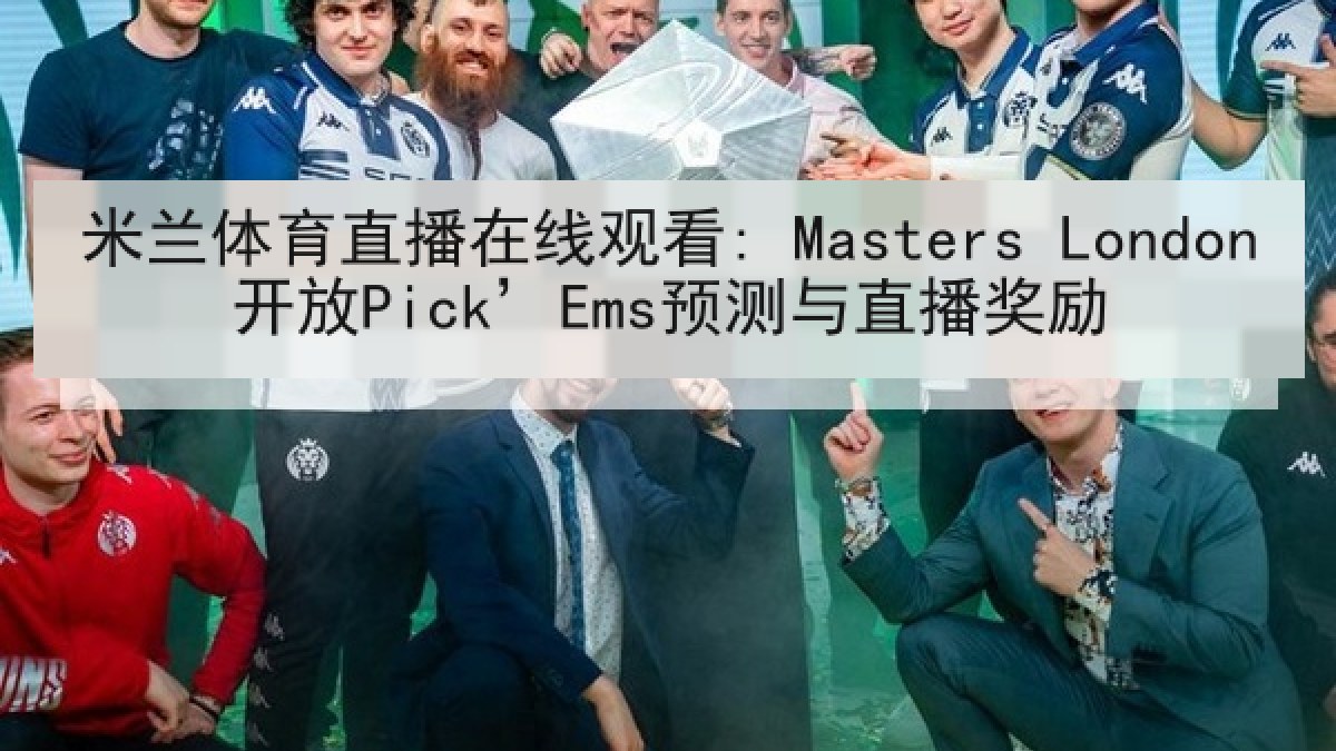米兰体育直播在线观看: Masters London开放Pick’Ems预测与直播奖励