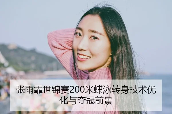 张雨霏世锦赛200米蝶泳转身技术优化与夺冠前景