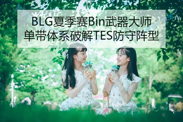 BLG夏季赛Bin武器大师单带体系破解TES防守阵型