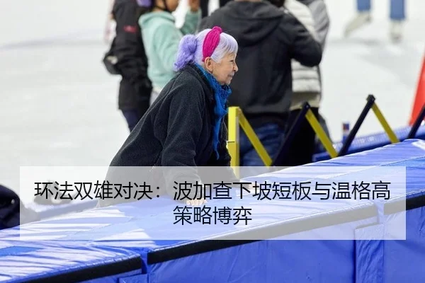 环法双雄对决：波加查下坡短板与温格高策略博弈