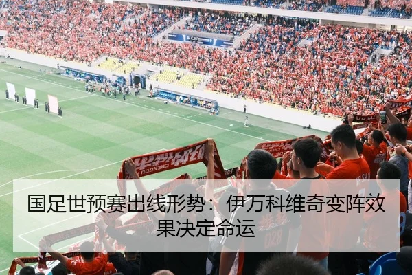 国足世预赛出线形势：伊万科维奇变阵效果决定命运