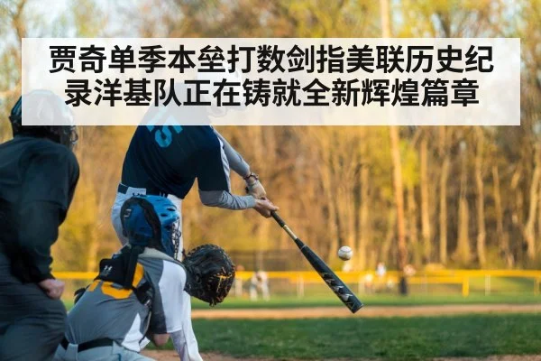 贾奇单季本垒打数剑指美联历史纪录洋基队正在铸就全新辉煌篇章
