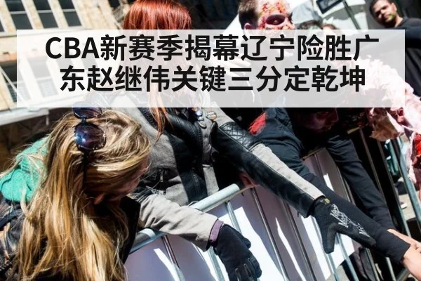 CBA新赛季揭幕辽宁险胜广东赵继伟关键三分定乾坤