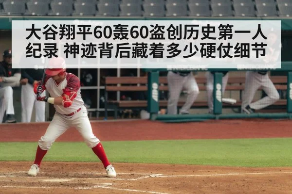 大谷翔平60轰60盗创历史第一人纪录 神迹背后藏着多少硬仗细节