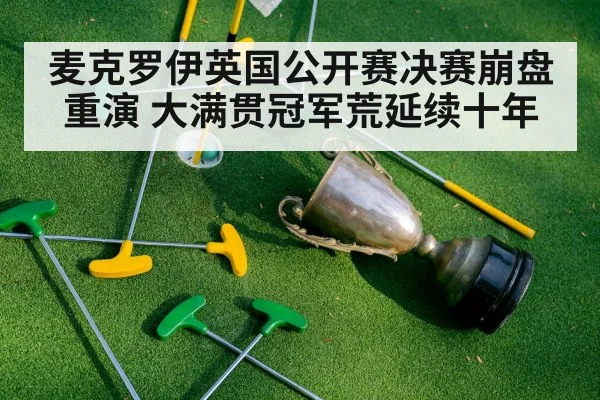 麦克罗伊英国公开赛决赛崩盘重演 大满贯冠军荒延续十年