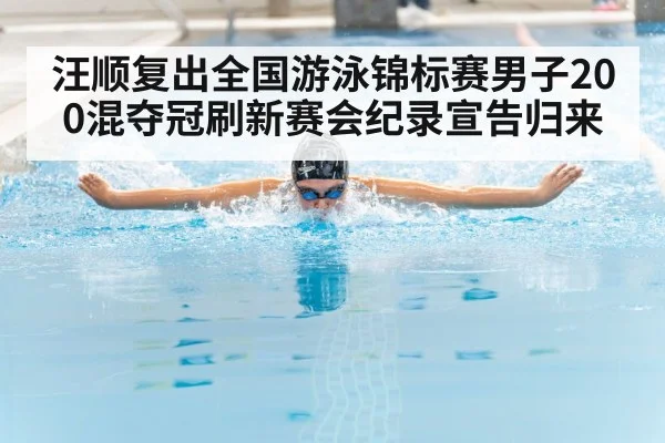 汪顺复出全国游泳锦标赛男子200混夺冠刷新赛会纪录宣告归来